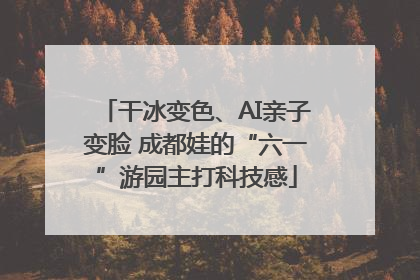 干冰变色、AI亲子变脸 成都娃的“六一”游园主打科技感