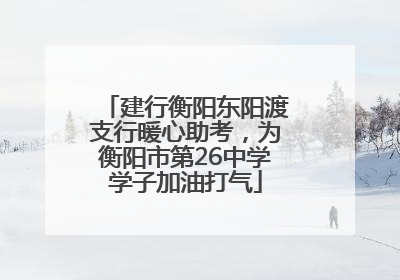 建行衡阳东阳渡支行暖心助考，为衡阳市第26中学学子加油打气