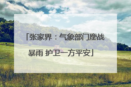 张家界：气象部门鏖战暴雨 护卫一方平安