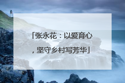 张永花：以爱育心，坚守乡村写芳华