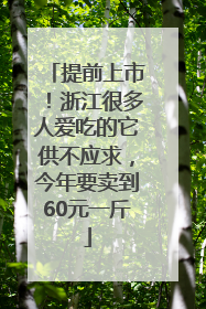 提前上市！浙江很多人爱吃的它供不应求，今年要卖到60元一斤