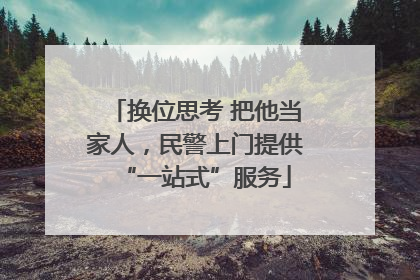 换位思考 把他当家人，民警上门提供“一站式”服务