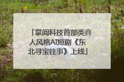 掌阅科技首部类真人风格AI短剧《东北寻宝往事》上线