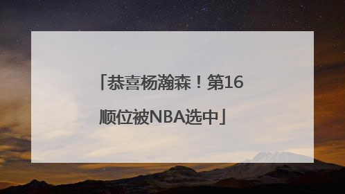 恭喜杨瀚森！第16顺位被NBA选中