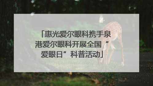 惠光爱尔眼科携手泉港爱尔眼科开展全国“爱眼日”科普活动
