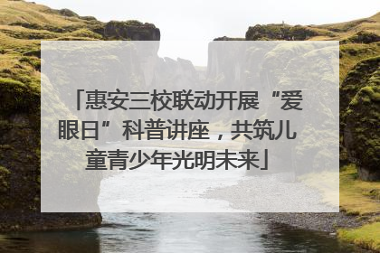 惠安三校联动开展“爱眼日”科普讲座，共筑儿童青少年光明未来