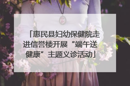 惠民县妇幼保健院走进信誉楼开展“端午送健康”主题义诊活动