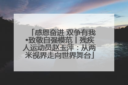 感恩奋进 双争有我•致敬自强模范丨残疾人运动员赵玉萍：从两米视界走向世界舞台