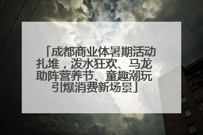 成都商业体暑期活动扎堆，泼水狂欢、马龙助阵营养节、童趣潮玩引爆消费新场景