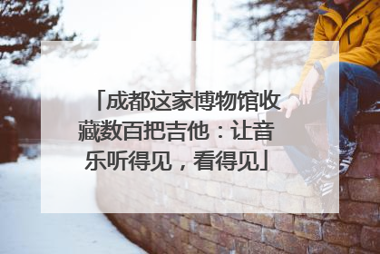 成都这家博物馆收藏数百把吉他：让音乐听得见，看得见
