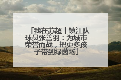 我在苏超丨镇江队球员张善羽：为城市荣誉而战，把更多孩子带到绿茵场