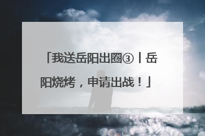 我送岳阳出圈③丨岳阳烧烤，申请出战！