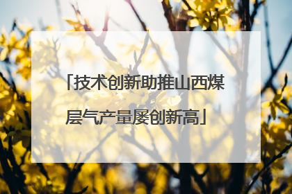 技术创新助推山西煤层气产量屡创新高