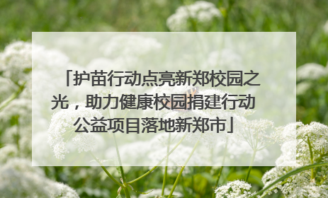 护苗行动点亮新郑校园之光，助力健康校园捐建行动公益项目落地新郑市