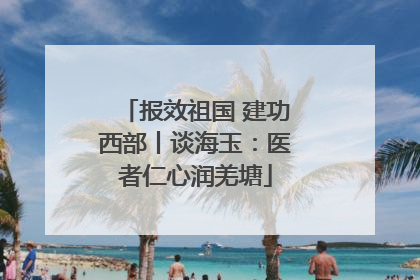 报效祖国 建功西部丨谈海玉：医者仁心润羌塘