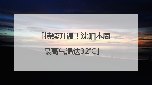 持续升温！沈阳本周最高气温达32℃