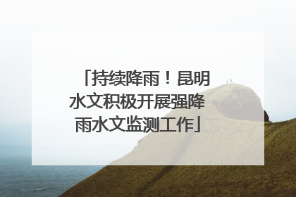 持续降雨！昆明水文积极开展强降雨水文监测工作