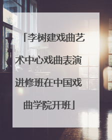 李树建戏曲艺术中心戏曲表演进修班在中国戏曲学院开班