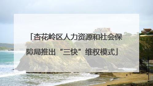 杏花岭区人力资源和社会保障局推出“三快”维权模式