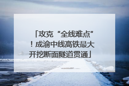 攻克“全线难点”！成渝中线高铁最大开挖断面隧道贯通