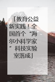教育公益新实践！全国首个“海尔小科学家”科技实验室落成