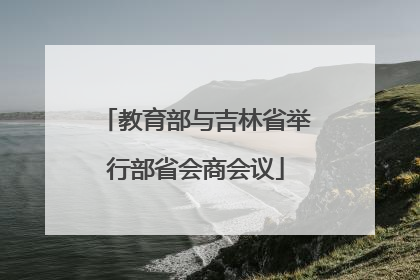 教育部与吉林省举行部省会商会议