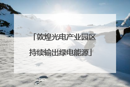 敦煌光电产业园区持续输出绿电能源