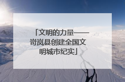 文明的力量——岢岚县创建全国文明城市纪实