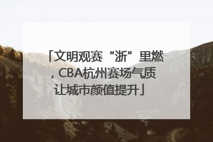 文明观赛“浙”里燃，CBA杭州赛场气质让城市颜值提升