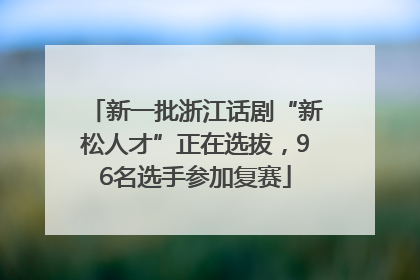 新一批浙江话剧“新松人才”正在选拔，96名选手参加复赛