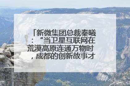 新微集团总裁秦曦：“当卫星互联网在荒漠高原连通万物时，成都的创新故事才真正开始”