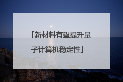 新材料有望提升量子计算机稳定性