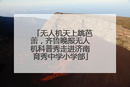 无人机天上跳芭蕾，齐鲁晚报无人机科普秀走进济南育秀中学小学部