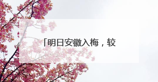 明日安徽入梅，较常年偏早8天！大雨、暴雨今晚来袭