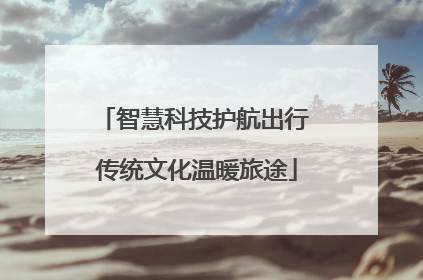 智慧科技护航出行 传统文化温暖旅途