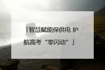 智慧赋能保供电 护航高考“零闪动”