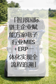 智邦国际链主企业赋能方案电子行业MES+ERP一体化实现全流程追溯