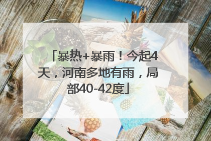 暴热+暴雨！今起4天，河南多地有雨，局部40-42度
