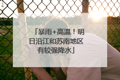 暴雨+高温！明日沿江和苏南地区有较强降水