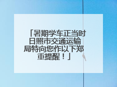 暑期学车正当时 日照市交通运输局特向您作以下郑重提醒！