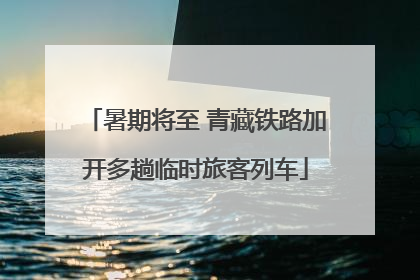 暑期将至 青藏铁路加开多趟临时旅客列车