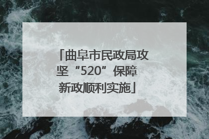 曲阜市民政局攻坚“520”保障新政顺利实施