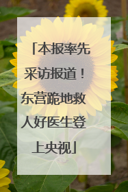 本报率先采访报道！东营跪地救人好医生登上央视