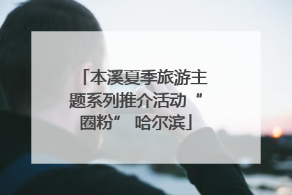 本溪夏季旅游主题系列推介活动“圈粉” 哈尔滨