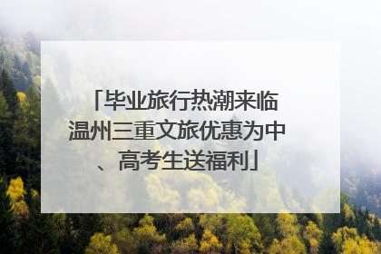 毕业旅行热潮来临 温州三重文旅优惠为中、高考生送福利
