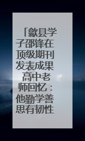 歙县学子邵锋在顶级期刊发表成果 高中老师回忆：他勤学善思有韧性