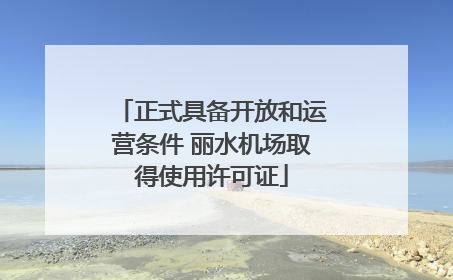 正式具备开放和运营条件 丽水机场取得使用许可证