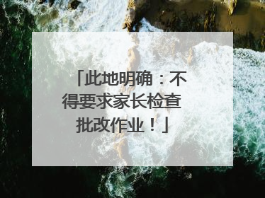 此地明确：不得要求家长检查批改作业！