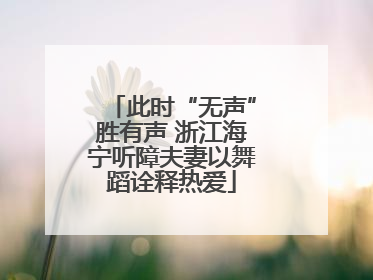 此时“无声”胜有声 浙江海宁听障夫妻以舞蹈诠释热爱