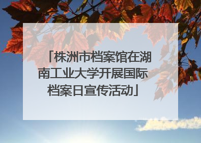 株洲市档案馆在湖南工业大学开展国际档案日宣传活动